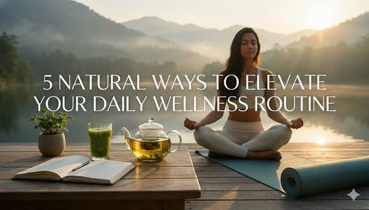 5 Natural Ways to Elevate Your Daily Wellness Routine